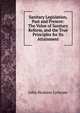 Sanitary Legislation, Past and Present: The Value of Sanitary Reform, and the True Principles for Its Attainment, John Hoskins Griscom 