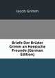 Briefe Der Bruder Grimm an Hessische Freunde (German Edition), Jacob Grimm 