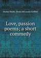 Love, passion poems; a short commedy, Walter Smith. [from old catalo Griffith 
