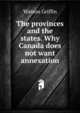 The provinces and the states. Why Canada does not want annexation, Watson Griffin 