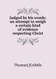 Judged by his words: an attempt to weigh a certain kind of evidence respecting Christ, Thomas] [Gribble 