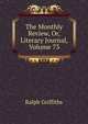 The Monthly Review, Or, Literary Journal, Volume 73, Ralph Griffiths 