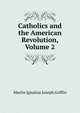 Catholics and the American Revolution, Volume 2, Martin Ignatius Joseph Griffin 