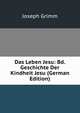 Das Leben Jesu: Bd. Geschichte Der Kindheit Jesu (German Edition), Joseph Grimm 