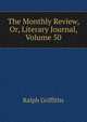 The Monthly Review, Or, Literary Journal, Volume 50, Ralph Griffiths 