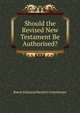 Should the Revised New Testament Be Authorised?, Baron Edmund Beckett Grimthorpe 