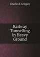 Railway Tunnelling in Heavy Ground, Charles F. Gripper 