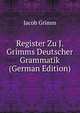 Register Zu J. Grimms Deutscher Grammatik (German Edition), Jacob Grimm 