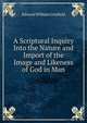 A Scriptural Inquiry Into the Nature and Import of the Image and Likeness of God in Man, Edward William Grinfield 