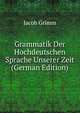 Grammatik Der Hochdeutschen Sprache Unserer Zeit (German Edition), Jacob Grimm 