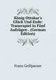 K?nig Ottokar's Gl?ck Und Ende: Trauerspiel in F?nf Aufz?gen . (German Edition), Franz Grillparzer 