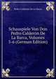 Schauspiele Von Don Pedro Calderon De La Barca, Volumes 5-6 (German Edition), Pedro Calderon De La Barca 
