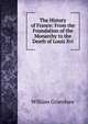 The History of France: From the Foundation of the Monarchy to the Death of Louis Xvi., William Grimshaw 