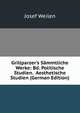 Grillparzer's S?mmtliche Werke: Bd. Politische Studien. Aesthetische Studien (German Edition), Josef Weilen 