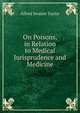 On Poisons, in Relation to Medical Jurisprudence and Medicine, Alfred Swaine Taylor 