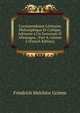 Correspondance Litt?raire, Philosophique Et Critique, Adress?e a Un Souverain D' Allemagne., Part 4, volume 2 (French Edition), Friedrich Melchior Grimm 