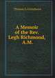 A Memoir of the Rev. Legh Richmond, A.M.: Of Trinity College, Cambridge ; Rector of Turvey, Bedfordshire ; and Chaplain to His Royal Highness the Late Duke of Kent, Thomas Shuttleworth Grimshawe 