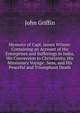 Memoirs of Capt. James Wilson: Containing an Account of His Enterprises and Sufferings in India, His Conversion to Christianity, His Missionary Voyage . Seas, and His Peaceful and Triumphant Death, John Griffin 