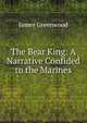 The Bear King: A Narrative Confided to the Marines, James Greenwood 