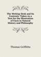 The Writing-Desk and Its Contents: Taken As a Text for the Illustration of Facts in Natural History and Philosophy, Thomas Griffiths 