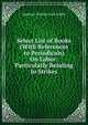 Select List of Books (With References to Periodicals) On Labor: Particularly Relating to Strikes, Griffin, Appleton P. C. (Appleton Prentiss Clark), 1852-1926 