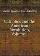 Catholics and the American Revolution, Volume 1, Martin Ignatius Joseph Griffin 