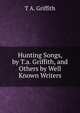 Hunting Songs, by T.a. Griffith, and Others by Well Known Writers, T A. Griffith 