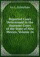 Reported Cases Determined in the Supreme Court of the State of New Mexico, Volume 26, Ira L. Grimshaw 