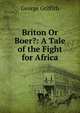 Briton Or Boer?: A Tale of the Fight for Africa, George Griffith 