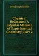 Chemical Reactions: A Popular Manual of Experimental Chemistry, Part 2, John Joseph Griffin 