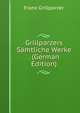 Grillparzers Samtliche Werke . (German Edition), Franz Grillparzer 