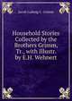Household Stories Collected by the Brothers Grimm, Tr., with Illustr. by E.H. Wehnert, Jacob Ludwig C. Grimm 