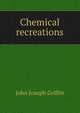 Chemical recreations, John Joseph Griffin 