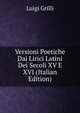 Versioni Poetiche Dai Lirici Latini Dei Secoli XV E XVI (Italian Edition), Luigi Grilli 