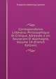 Correspondance Litt?raire, Philosophique Et Critique, Adress?e a Un Souverain D' Allemagne, Volume 14 (French Edition), Friedrich Melchior Grimm 