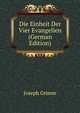 Die Einheit Der Vier Evangelien (German Edition), Joseph Grimm 