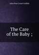 The Care of the Baby ;., John Price Crozer Griffith 
