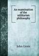 An examination of the utilitarian philosophy, John Grote 