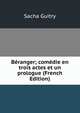 Beranger; comedie en trois actes et un prologue (French Edition), Sacha Guitry 