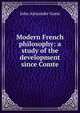 Modern French philosophy: a study of the development since Comte, John Alexander Gunn 