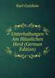 Unterhaltungen Am Hauslichen Herd (German Edition), Karl Gutzkow 