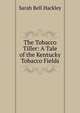 The Tobacco Tiller: A Tale of the Kentucky Tobacco Fields, Sarah Bell Hackley 