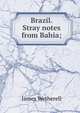 Brazil. Stray notes from Bahia;, James Wetherell 