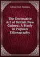 The Decorative Art of British New Guinea: A Study in Papuan Ethnography, Alfred Cort Haddon 