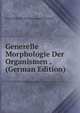 Generelle Morphologie Der Organismen . (German Edition), Ernst Heinrich Philipp August Haeckel 
