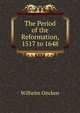 The Period of the Reformation, 1517 to 1648, Wilhelm Oncken 