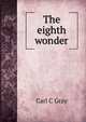 The eighth wonder, Carl C Gray 