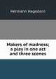 Makers of madness; a play in one act and three scenes, Hagedorn Hermann 