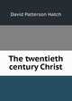 The twentieth century Christ, David Patterson Hatch 
