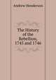 The History of the Rebellion, 1745 and 1746, Andrew Henderson 